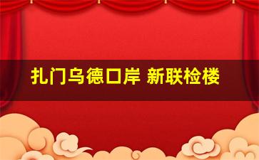 扎门乌德口岸 新联检楼